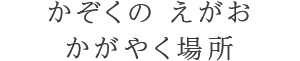 かぞくのえがおかがやく場所